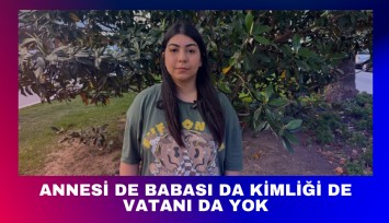 Annesi de babası da kimliği de vatanı da yok